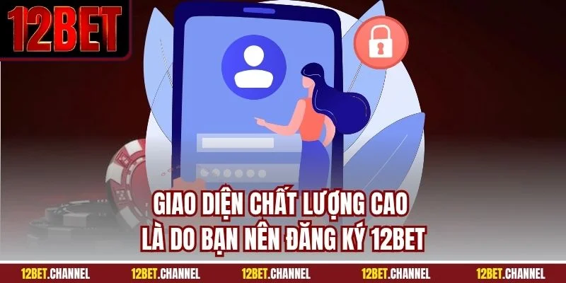 Giao diện chất lượng cao là do bạn nên đăng ký 12BET