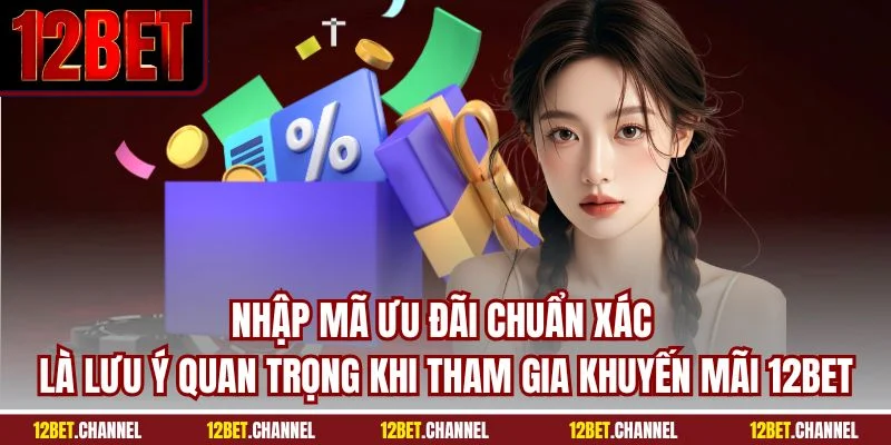 Nhập mã ưu đãi chuẩn xác là lưu ý quan trọng khi tham gia khuyến mãi 12BET