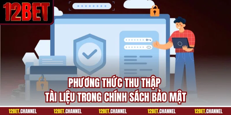 Phương thức thu thập tài liệu trong chính sách bảo mật 12BET